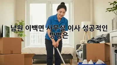 남원 이백면 사무실 이사, 성공적인 방법은?