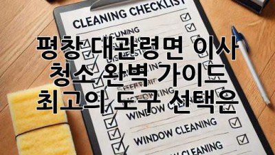 평창 대관령면 이사 청소 완벽 가이드: 최고의 도구 선택은?