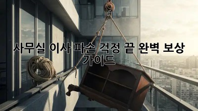 사무실 이사, 파손 걱정 끝! 완벽 보상 가이드